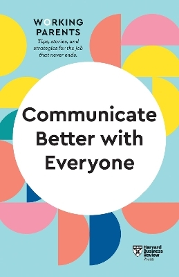 Communicate Better with Everyone (HBR Working Parents Series) -  Harvard Business Review, Daisy Dowling, Amy Gallo, Alice Boyes, Joseph Grenny