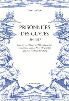 Prisonniers des glaces : 1594-1597 : les expéditions de Willem Barentsz, l'hivernage forcé en Nouvelle-Zemble & la dé... - Gerrit de (157.?-16..) Veer