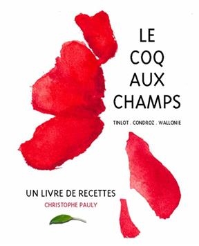 Le coq aux champs : Tinlot, Condroz, Wallonie : un livre de recettes - Christophe Pauly