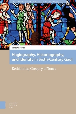 Hagiography, Historiography, and Identity in Sixth-Century Gaul - Tamar Rotman