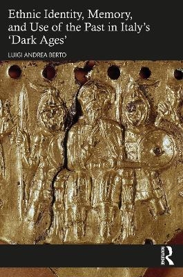 Ethnic Identity, Memory, and Use of the Past in Italy’s ‘Dark Ages’ - Luigi Andrea Berto