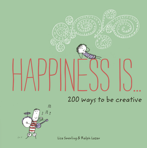 Happiness Is . . . 200 Ways to Be Creative -  Ralph Lazar,  Lisa Swerling