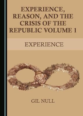 Experience, Reason, and the Crisis of the Republic Volume 1 - Gilbert Null