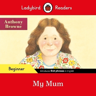 Ladybird Readers Beginner Level - Anthony Browne - My Mum (ELT Graded Reader) - Anthony Browne,  Ladybird