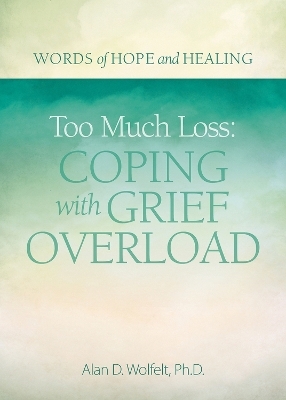 Too Much Loss: Coping with Grief Overload - Alan Wolfelt