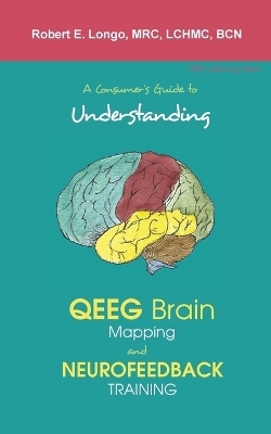 A Consumer's Guide to Understanding QEEG Brain Mapping and Neurofeedback Training - Robert Longo