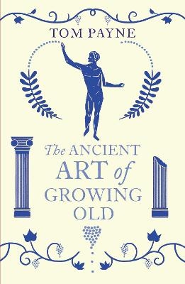 The Ancient Art of Growing Old - Tom Payne