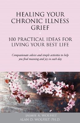 Healing Your Chronic Illness Grief - Alan D. W, Jaimie A. Wolfelt