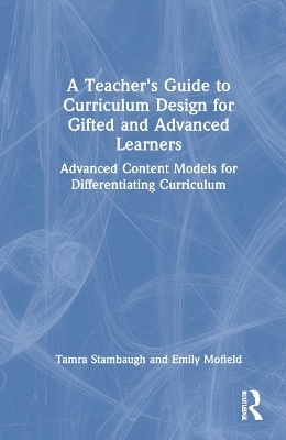 A Teacher's Guide to Curriculum Design for Gifted and Advanced Learners - Tamra Stambaugh, Emily Mofield