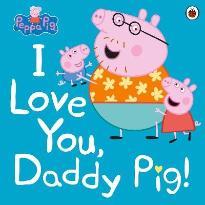 Peppa Pig: I Love You, Daddy Pig -  Peppa Pig