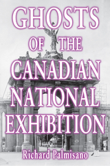 Ghosts of the Canadian National Exhibition -  Richard Palmisano