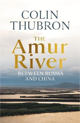 The Amur River - Colin Thubron