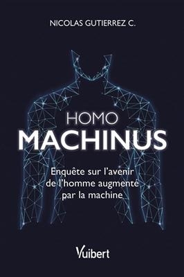 Homo machinus : enquête sur l'avenir de l'homme augmenté par la machine - Nicolas Gutierrez C.