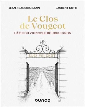 Le clos de Vougeot : l'âme du vignoble bourguignon - Jean-François Bazin, Laurent Gotti