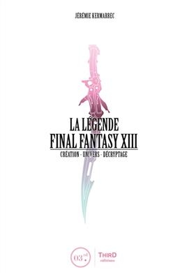 La légende Final Fantasy XIII : création, univers, décryptage - Jérémie Kermarrec