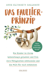 Das Faultier-Prinzip. Wie Kinder in ihrem Lebenstempo gelassen und frei ihre Fähigkeiten entwickeln und die Welt für sich entdecken. Kinder stärken und unterstützen – ganz ohne Leistungsdruck! - Anke Elisabeth Ballmann