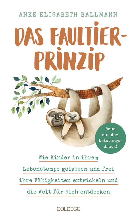 Das Faultier-Prinzip. Wie Kinder in ihrem Lebenstempo gelassen und frei ihre Fähigkeiten entwickeln und die Welt für sich entdecken. Kinder stärken und unterstützen – ganz ohne Leistungsdruck! - Anke Elisabeth Ballmann