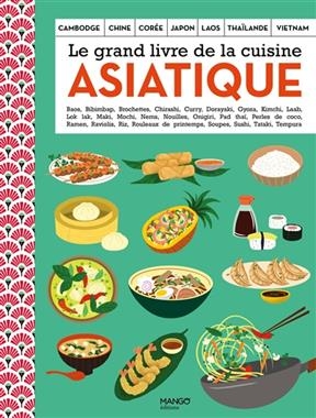 Le grand livre de la cuisine asiatique : Cambodge, Chine, Corée, Japon, Laos, Thaïlande, Vietnam : baos, bibimbap, br...