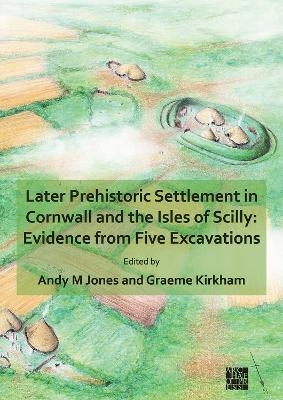 Later Prehistoric Settlement in Cornwall and the Isles of Scilly: Evidence from Five Excavations - 