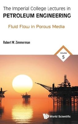 Imperial College Lectures In Petroleum Engineering, The - Volume 5: Fluid Flow In Porous Media - Robert W Zimmerman