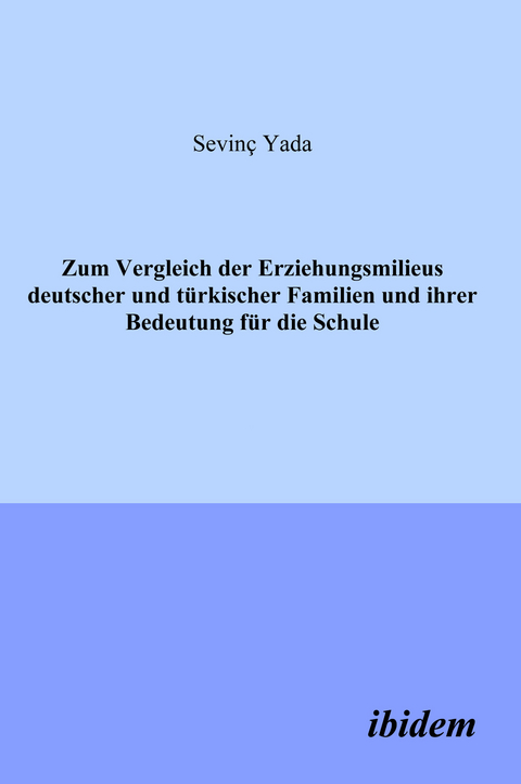 Zum Vergleich der Erziehungsmilieus deutscher und türkischer Familien und ihre Bedeutung für die Schule - Sevinç Yada