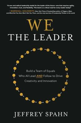 We the Leader: Build a Team of Equals Who All Lead AND Follow to Drive Creativity and Innovation - Jeffrey Spahn