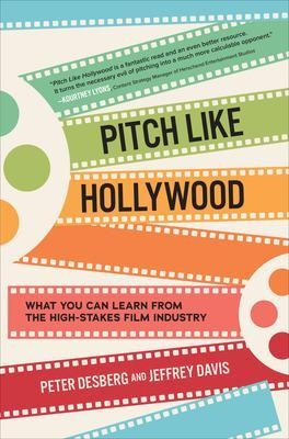 Pitch Like Hollywood: What You Can Learn from the High-Stakes Film Industry - Peter Desberg, Jeffrey Davis