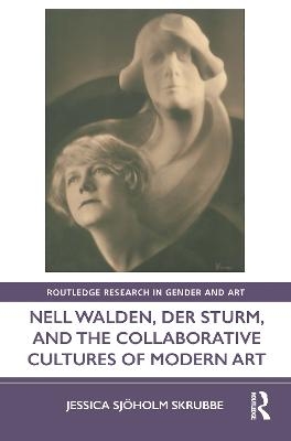 Nell Walden, Der Sturm, and the Collaborative Cultures of Modern Art - Jessica Sjöholm Skrubbe