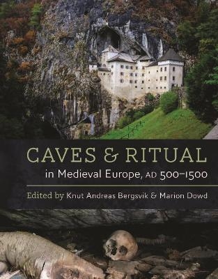 Caves and Ritual in Medieval Europe, AD 500–1500 - Knut Andreas Bergsvik, Marion Dowd