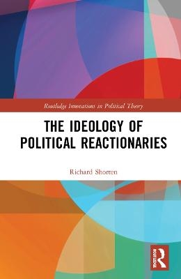 The Ideology of Political Reactionaries - Richard Shorten