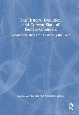 The History, Evolution, and Current State of Female Offenders - Alana Van Gundy, Shauntey James