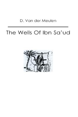 The Wells Of Ibn Sa‘ud - D. van der Meulen