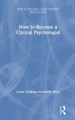 How to Become a Clinical Psychologist - Laura Golding, Judith Moss