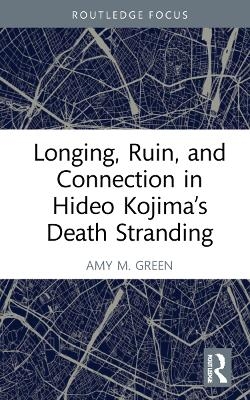 Longing, Ruin, and Connection in Hideo Kojima’s Death Stranding - Amy M. Green