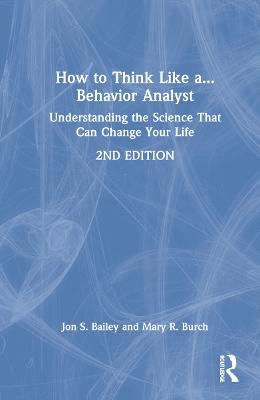 How to Think Like a Behavior Analyst - Jon Bailey, Mary R. Burch
