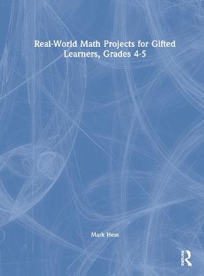 Real-World Math Projects for Gifted Learners, Grades 4-5 - Mark Hess