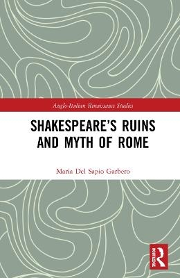 Shakespeare’s Ruins and Myth of Rome - Maria Del Sapio Garbero
