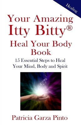 Your Amazing Itty BittyTM Heal Your Body Book - Patricia Garza Pinto