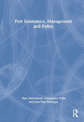 Port Economics, Management and Policy - Theo Notteboom, Athanasios Pallis, Jean-Paul Rodrigue