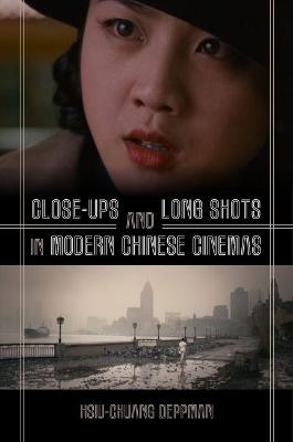 Close-ups and Long Shots in Modern Chinese Cinemas - Hsiu-Chuang Deppman