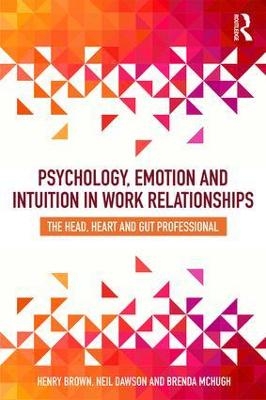 Psychology, Emotion and Intuition in Work Relationships - Henry Brown, Neil Dawson, Brenda McHugh