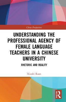 Understanding the Professional Agency of Female Language Teachers in a Chinese University - Xiaolei Ruan