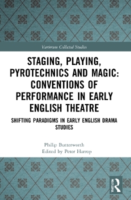 Staging, Playing, Pyrotechnics and Magic: Conventions of Performance in Early English Theatre - Philip Butterworth