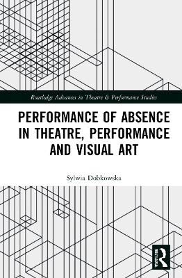 Performance of Absence in Theatre, Performance and Visual Art - Sylwia Dobkowska