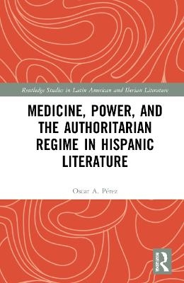 Medicine, Power, and the Authoritarian Regime in Hispanic Literature - Oscar A. Pérez