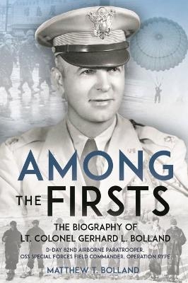 Among the Firsts: Lieutenant Colonel Gerhard L. Bolland's Unconventional War - Matthew T. Bolland