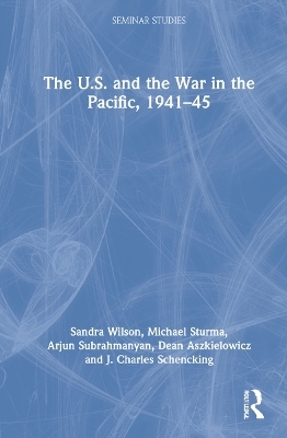 The U.S. and the War in the Pacific, 1941–45 - Sandra Wilson, Michael Sturma, Arjun Subrahmanyan, Dean Aszkielowicz, J. Charles Schencking