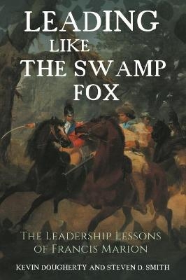 Leading Like the Swamp Fox - Kevin Dougherty, Steven D. Smith