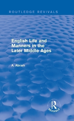 English Life and Manners in the Later Middle Ages (Routledge Revivals) - Annie Abram