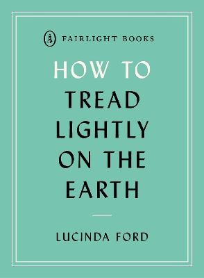 How to Tread Lightly on the Earth - LUCINDA FORD